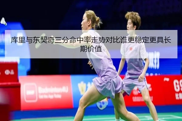 库里与东契奇三分命中率走势对比谁更稳定更具长期价值