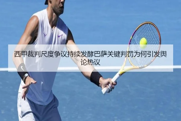 西甲裁判尺度争议持续发酵巴萨关键判罚为何引发舆论热议