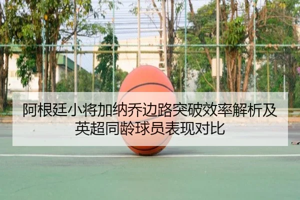 阿根廷小将加纳乔边路突破效率解析及英超同龄球员表现对比