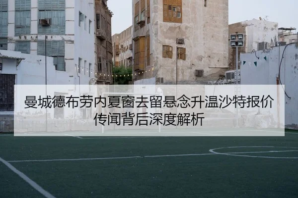 曼城德布劳内夏窗去留悬念升温沙特报价传闻背后深度解析