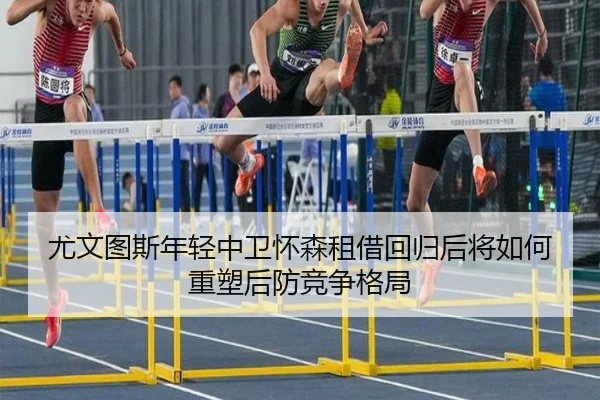 尤文图斯年轻中卫怀森租借回归后将如何重塑后防竞争格局