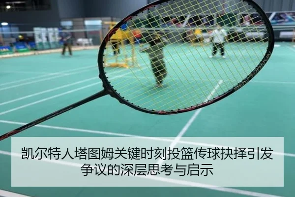 凯尔特人塔图姆关键时刻投篮传球抉择引发争议的深层思考与启示