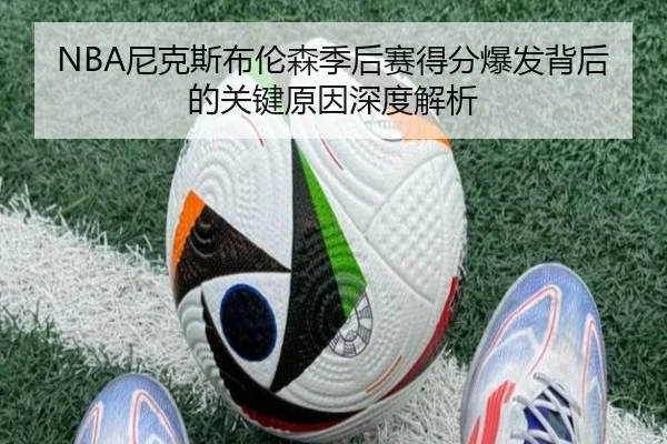 NBA尼克斯布伦森季后赛得分爆发背后的关键原因深度解析