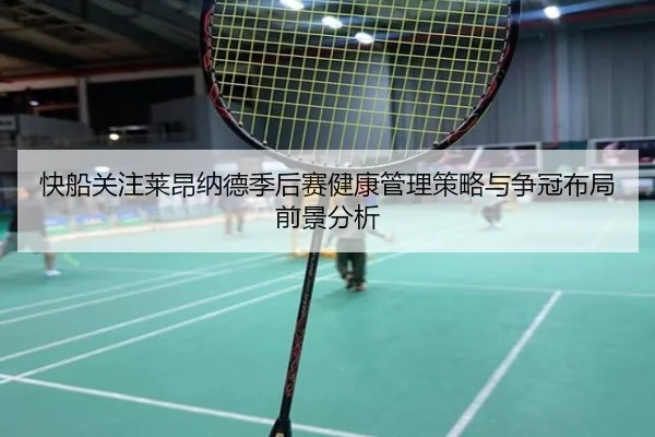 快船关注莱昂纳德季后赛健康管理策略与争冠布局前景分析